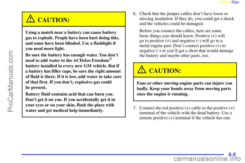 BUICK PARK AVENUE 1999  Owners Manual yellowblue     
5-5
CAUTION:
Using a match near a battery can cause battery
gas to explode. People have been hurt doing this,
and some have been blinded. Use a flashlight if
you need more light.
Be su