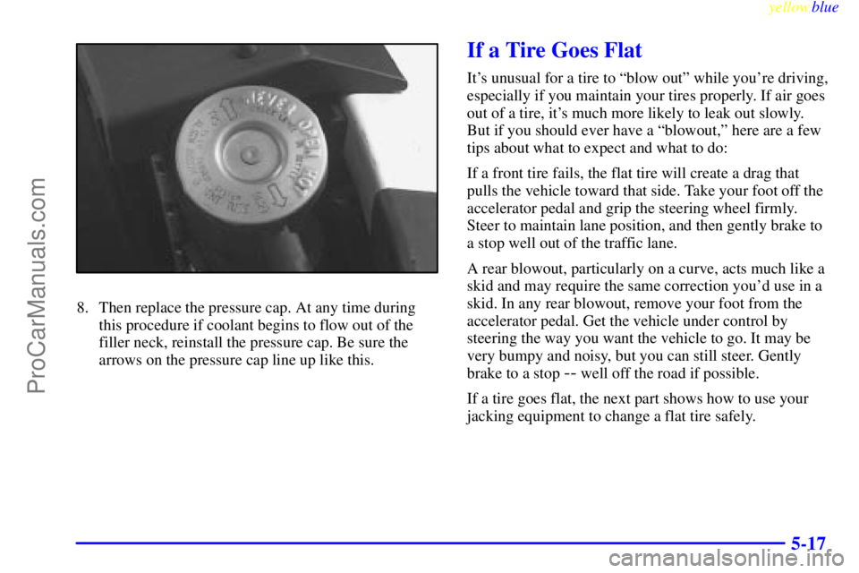 BUICK PARK AVENUE 1999  Owners Manual yellowblue     
5-17
8. Then replace the pressure cap. At any time during
this procedure if coolant begins to flow out of the
filler neck, reinstall the pressure cap. Be sure the
arrows on the pressur