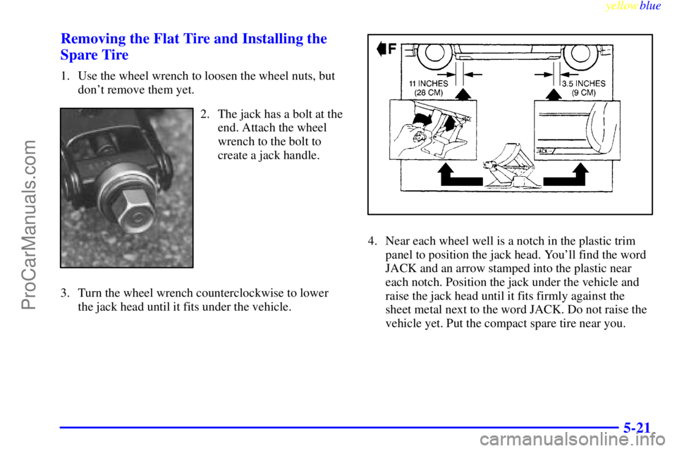BUICK PARK AVENUE 1999  Owners Manual yellowblue     
5-21 Removing the Flat Tire and Installing the
Spare Tire
1. Use the wheel wrench to loosen the wheel nuts, but
dont remove them yet.
2. The jack has a bolt at the
end. Attach the whe