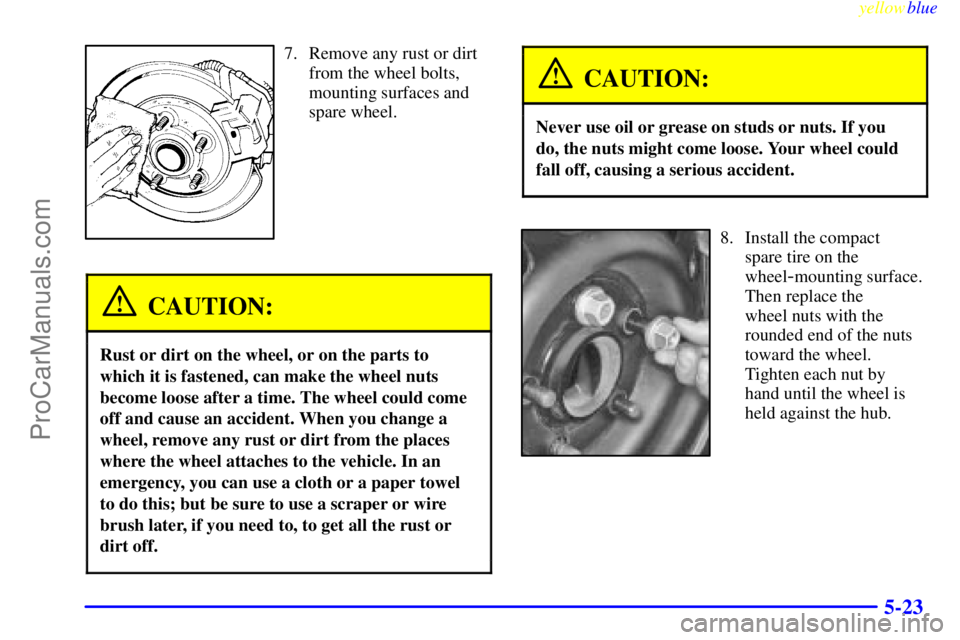 BUICK PARK AVENUE 1999 Owners Manual yellowblue
5-23
7. Remove any rust or dirt
from the wheel bolts,
mounting surfaces and
spare wheel.
CAUTION:
Rust or dirt on the wheel, or on the parts to
which it is fastened, can make the wheel BUICK PARK AVENUE 1999 Owners Manual yellowblue
5-23
7. Remove any rust or dirt
from the wheel bolts,
mounting surfaces and
spare wheel.
CAUTION:
Rust or dirt on the wheel, or on the parts to
which it is fastened, can make the wheel
