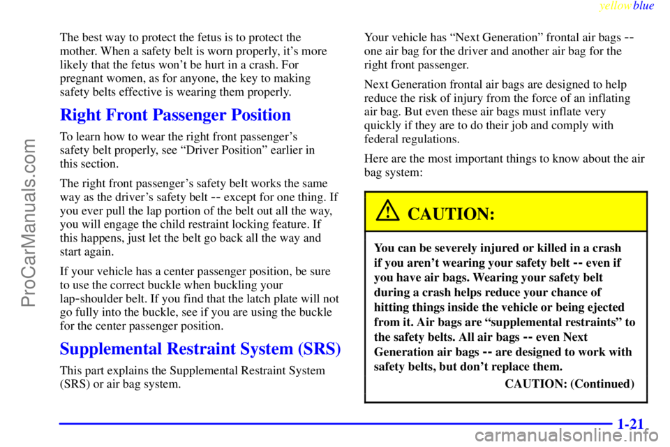 BUICK PARK AVENUE 1999 Owners Manual yellowblue     
1-21
The best way to protect the fetus is to protect the
mother. When a safety belt is worn properly, its more
likely that the fetus wont be hurt in a crash. For
pregnant women, as f
