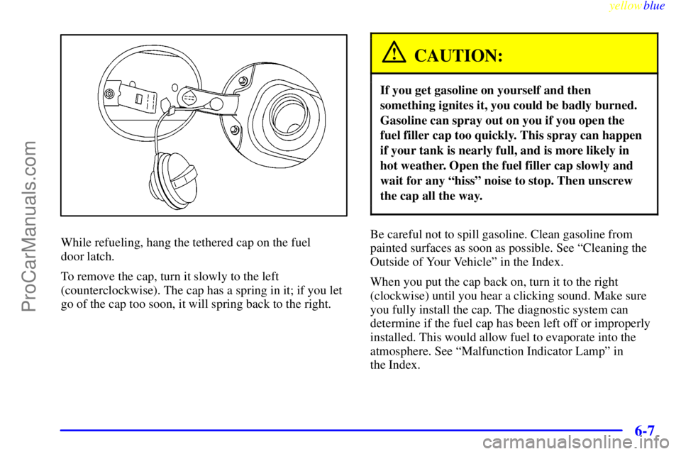 BUICK PARK AVENUE 1999  Owners Manual yellowblue     
6-7
While refueling, hang the tethered cap on the fuel 
door latch.
To remove the cap, turn it slowly to the left
(counterclockwise). The cap has a spring in it; if you let
go of the c