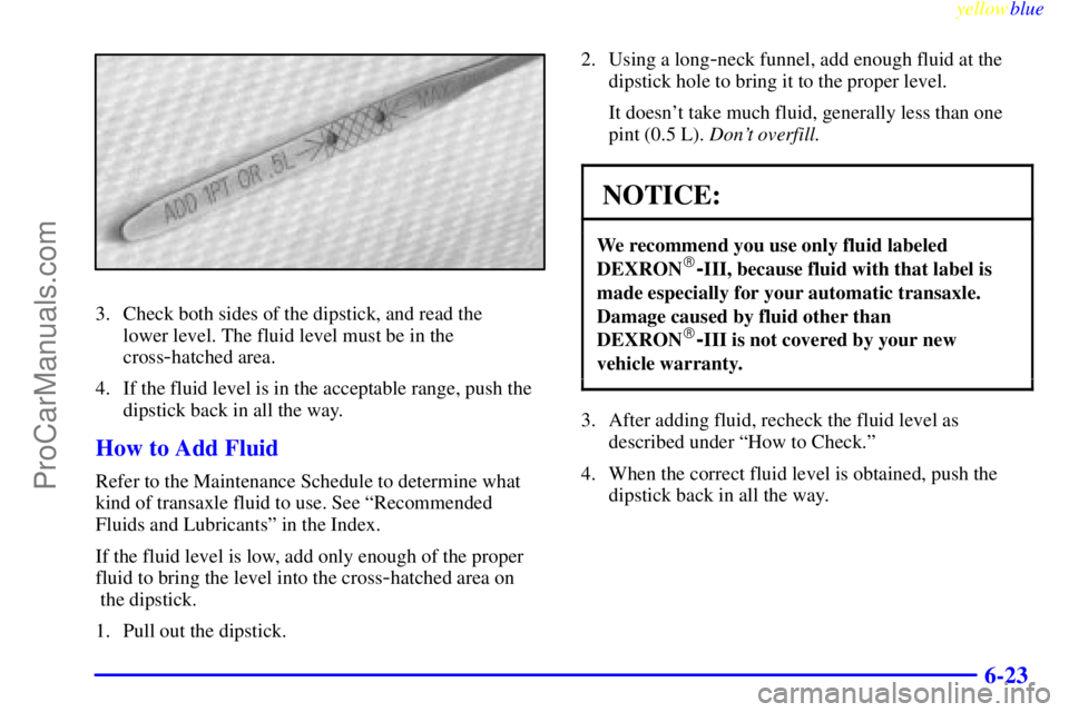 BUICK PARK AVENUE 1999  Owners Manual yellowblue     
6-23
3. Check both sides of the dipstick, and read the 
lower level. The fluid level must be in the
cross
-hatched area.
4. If the fluid level is in the acceptable range, push the
dips