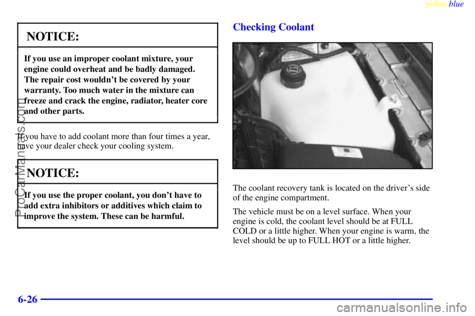 BUICK PARK AVENUE 1999  Owners Manual yellowblue     
6-26
NOTICE:
If you use an improper coolant mixture, your
engine could overheat and be badly damaged.
The repair cost wouldnt be covered by your
warranty. Too much water in the mixtur