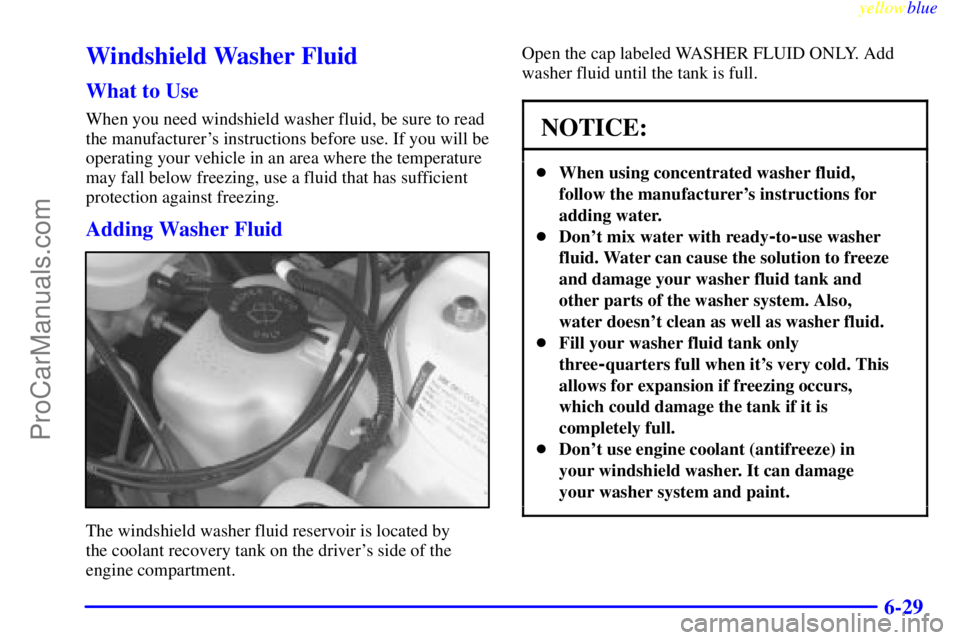 BUICK PARK AVENUE 1999  Owners Manual yellowblue     
6-29
Windshield Washer Fluid
What to Use
When you need windshield washer fluid, be sure to read
the manufacturers instructions before use. If you will be
operating your vehicle in an 
