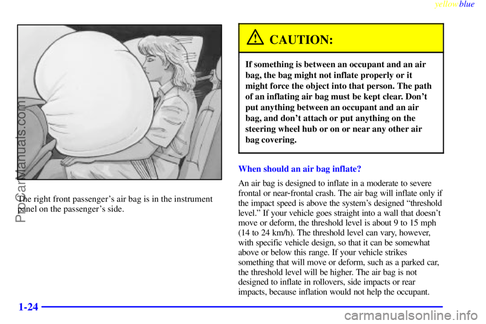 BUICK PARK AVENUE 1999 Owners Manual yellowblue     
1-24
The right front passengers air bag is in the instrument
panel on the passengers side.
CAUTION:
If something is between an occupant and an air
bag, the bag might not inflate prop