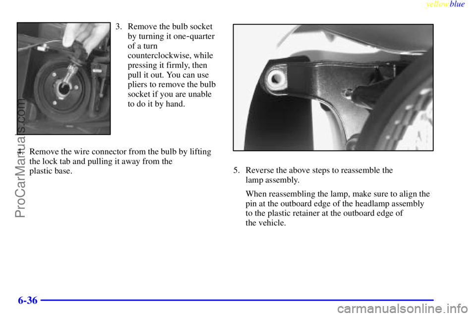 BUICK PARK AVENUE 1999  Owners Manual yellowblue     
6-36
3. Remove the bulb socket
by turning it one
-quarter
of a turn
counterclockwise, while
pressing it firmly, then
pull it out. You can use
pliers to remove the bulb
socket if you ar