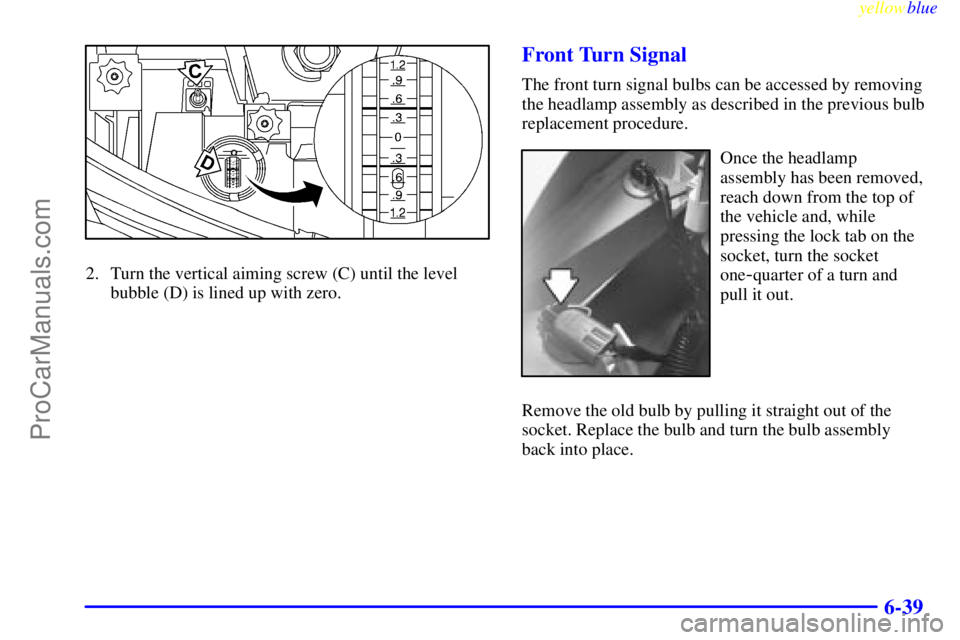 BUICK PARK AVENUE 1999  Owners Manual yellowblue     
6-39
2. Turn the vertical aiming screw (C) until the level
bubble (D) is lined up with zero.
Front Turn Signal
The front turn signal bulbs can be accessed by removing
the headlamp asse