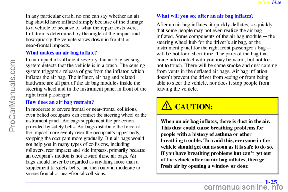 BUICK PARK AVENUE 1999 Owners Guide yellowblue     
1-25
In any particular crash, no one can say whether an air
bag should have inflated simply because of the damage
to a vehicle or because of what the repair costs were.
Inflation is de