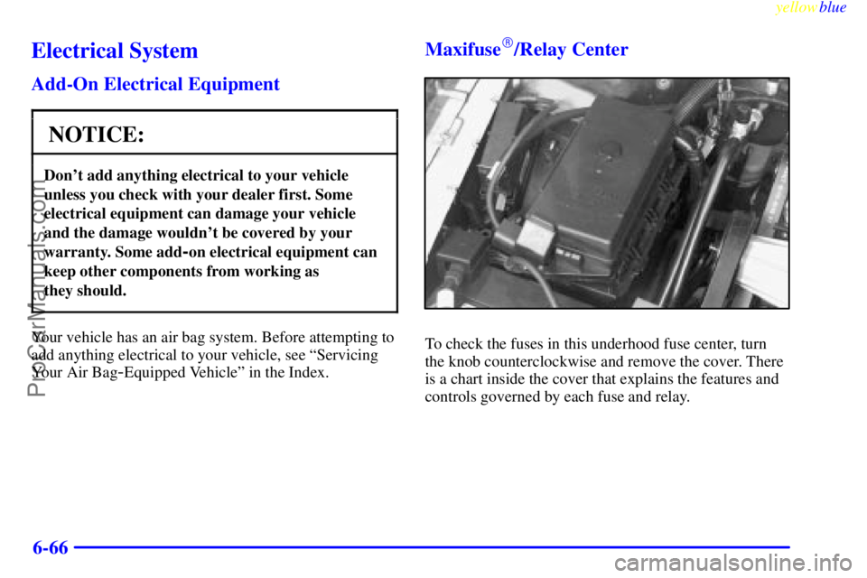 BUICK PARK AVENUE 1999  Owners Manual yellowblue     
6-66
Electrical System
Add-On Electrical Equipment
NOTICE:
Dont add anything electrical to your vehicle
unless you check with your dealer first. Some
electrical equipment can damage y