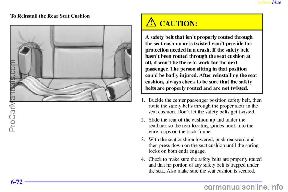 BUICK PARK AVENUE 1999  Owners Manual yellowblue     
6-72
To Reinstall the Rear Seat Cushion
CAUTION:
A safety belt that isnt properly routed through
the seat cushion or is twisted wont provide the
protection needed in a crash. If the 