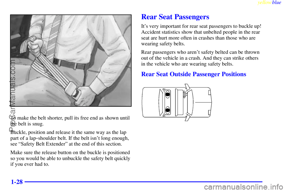 BUICK PARK AVENUE 1999 Owners Guide yellowblue     
1-28
To make the belt shorter, pull its free end as shown until
the belt is snug.
Buckle, position and release it the same way as the lap
part of a lap
-shoulder belt. If the belt isn