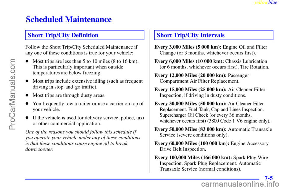 BUICK PARK AVENUE 1999  Owners Manual Scheduled Maintenance
yellowblue     
7-5
Short Trip/City Definition
Follow the Short Trip/City Scheduled Maintenance if
any one of these conditions is true for your vehicle:
Most trips are less than