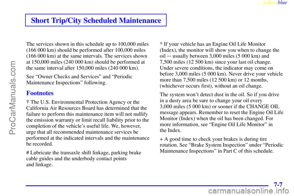 BUICK PARK AVENUE 1999  Owners Manual Short Trip/City Scheduled Maintenance
yellowblue     
7-7
The services shown in this schedule up to 100,000 miles
(166 000 km) should be performed after 100,000 miles
(166 000 km) at the same interval