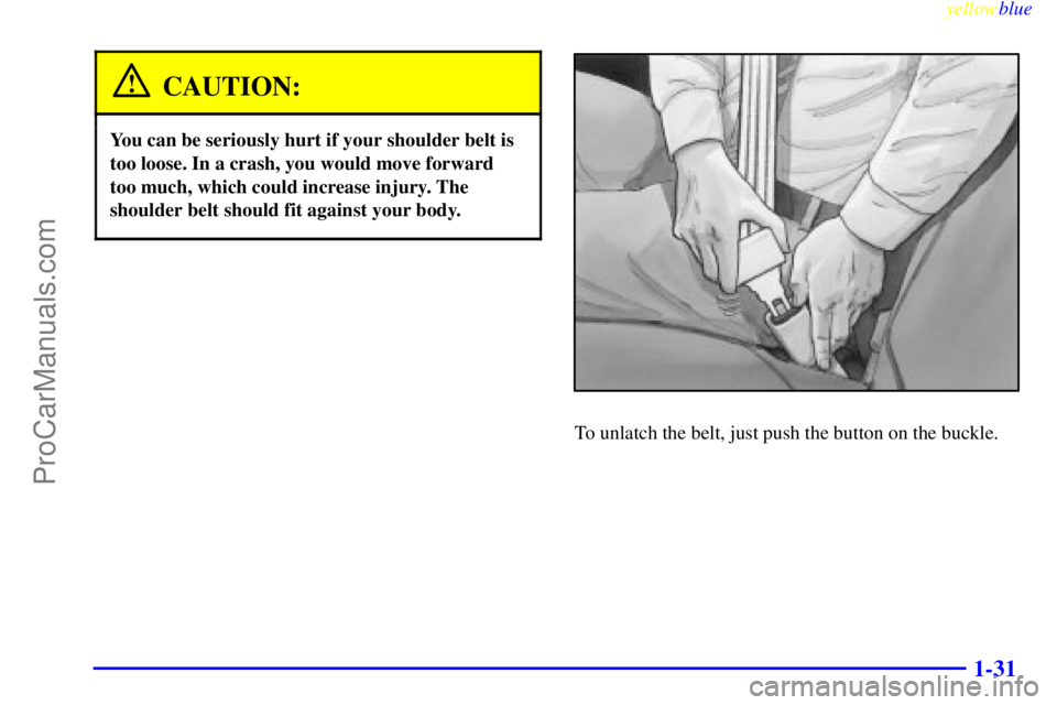 BUICK PARK AVENUE 1999 Owners Guide yellowblue     
1-31
CAUTION:
You can be seriously hurt if your shoulder belt is
too loose. In a crash, you would move forward
too much, which could increase injury. The
shoulder belt should fit again