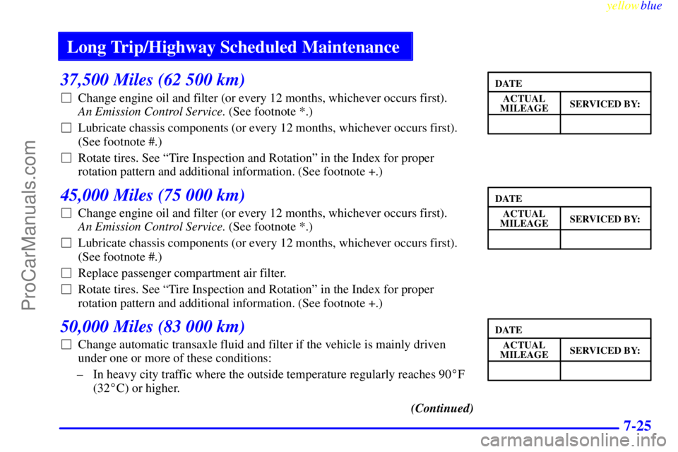 BUICK PARK AVENUE 1999  Owners Manual Long Trip/Highway Scheduled Maintenance
yellowblue     
7-25
37,500 Miles (62 500 km)
Change engine oil and filter (or every 12 months, whichever occurs first). 
An Emission Control Service. (See foo