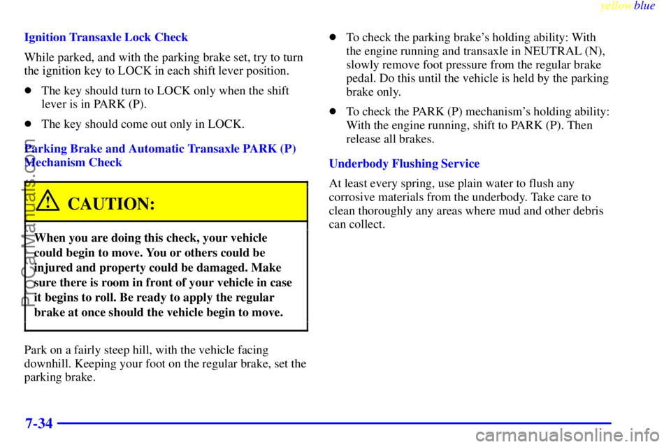 BUICK PARK AVENUE 1999  Owners Manual yellowblue     
7-34
Ignition Transaxle Lock Check
While parked, and with the parking brake set, try to turn
the ignition key to LOCK in each shift lever position.
The key should turn to LOCK only wh