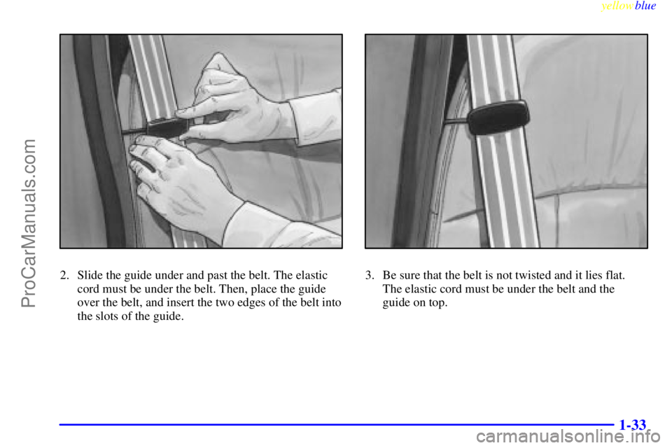 BUICK PARK AVENUE 1999 Owners Guide yellowblue     
1-33
2. Slide the guide under and past the belt. The elastic
cord must be under the belt. Then, place the guide
over the belt, and insert the two edges of the belt into
the slots of th