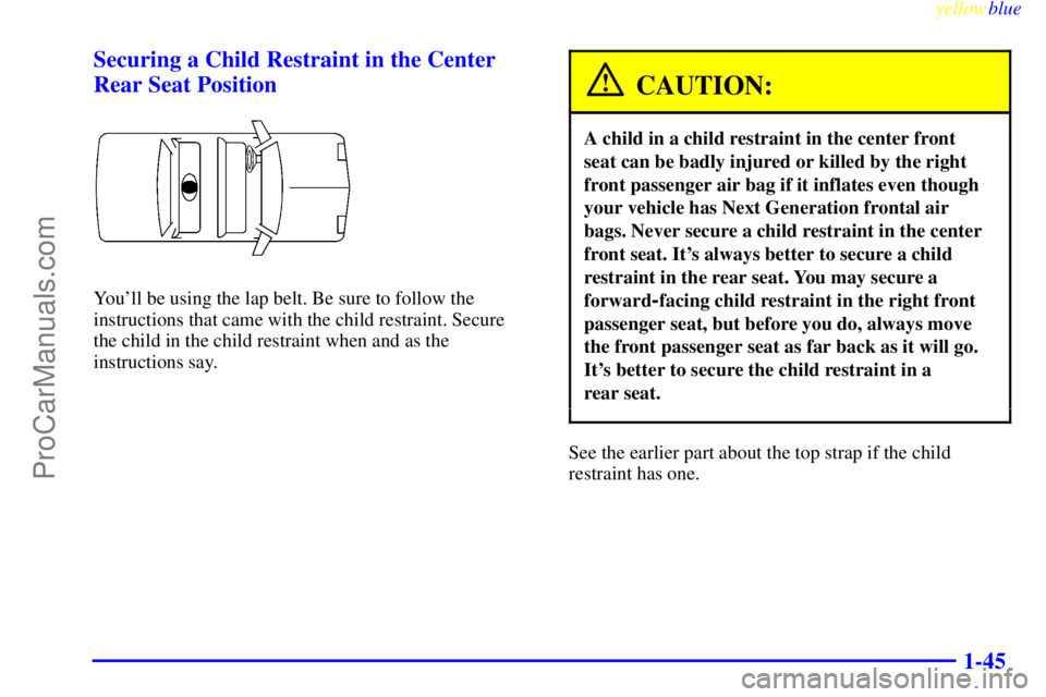 BUICK PARK AVENUE 1999 Workshop Manual yellowblue     
1-45 Securing a Child Restraint in the Center
Rear Seat Position
Youll be using the lap belt. Be sure to follow the
instructions that came with the child restraint. Secure 
the child 
