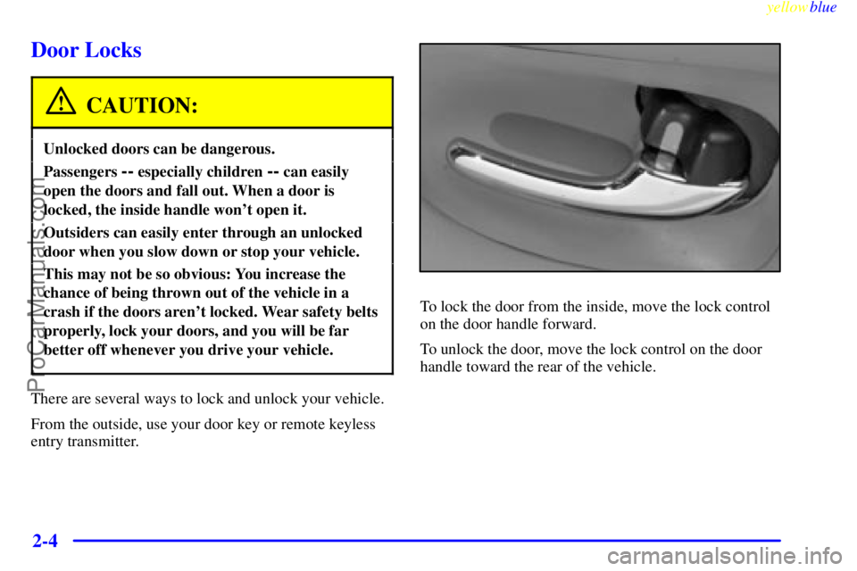 BUICK PARK AVENUE 1999 Owners Manual yellowblue
2-4
Door Locks
CAUTION:
Unlocked doors can be dangerous.
Passengers -- especially children -- can easily
open the doors and fall out. When a door is
locked, the inside handle wont ope BUICK PARK AVENUE 1999 Owners Manual yellowblue
2-4
Door Locks
CAUTION:
Unlocked doors can be dangerous.
Passengers -- especially children -- can easily
open the doors and fall out. When a door is
locked, the inside handle wont ope