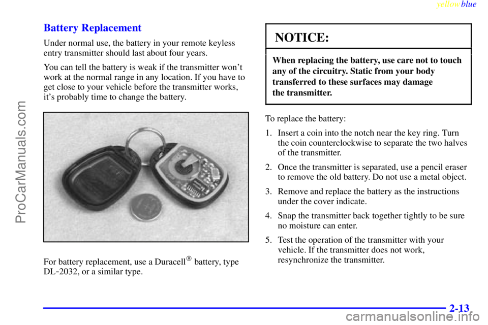 BUICK PARK AVENUE 1999 Manual PDF yellowblue     
2-13 Battery Replacement
Under normal use, the battery in your remote keyless
entry transmitter should last about four years.
You can tell the battery is weak if the transmitter wont
