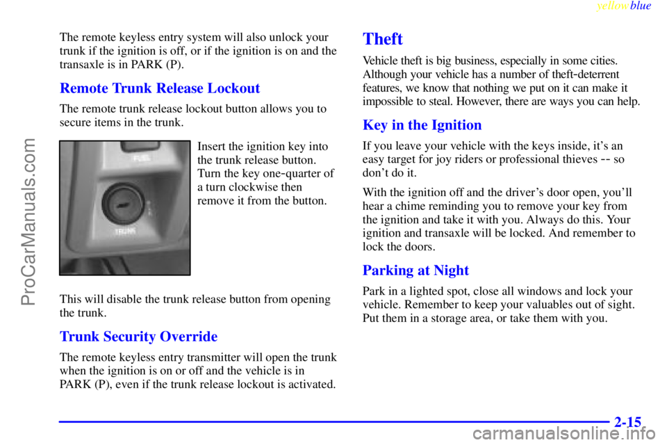 BUICK PARK AVENUE 1999 Manual PDF yellowblue     
2-15
The remote keyless entry system will also unlock your
trunk if the ignition is off, or if the ignition is on and the
transaxle is in PARK (P).
Remote Trunk Release Lockout
The rem