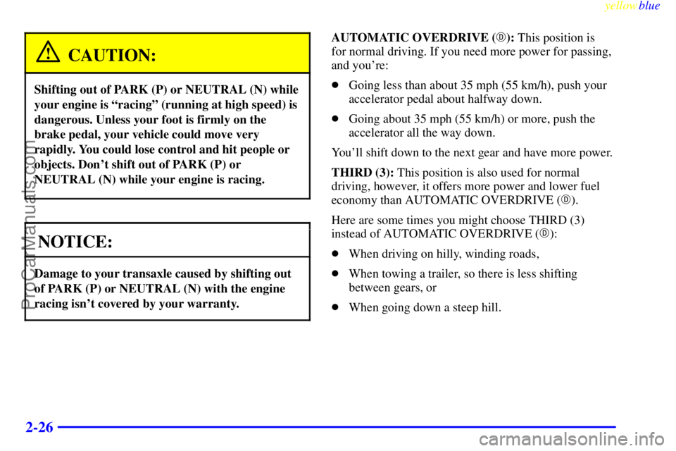 BUICK PARK AVENUE 1999 Manual Online yellowblue     
2-26
CAUTION:
Shifting out of PARK (P) or NEUTRAL (N) while
your engine is ªracingº (running at high speed) is
dangerous. Unless your foot is firmly on the
brake pedal, your vehicle 