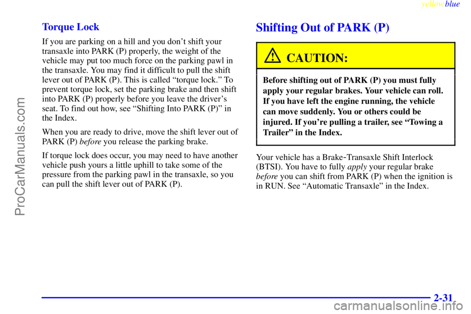 BUICK PARK AVENUE 1999 Manual Online yellowblue     
2-31 Torque Lock
If you are parking on a hill and you dont shift your
transaxle into PARK (P) properly, the weight of the
vehicle may put too much force on the parking pawl in
the tra
