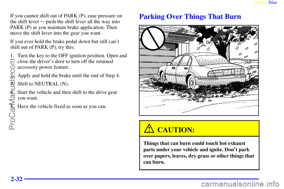 BUICK PARK AVENUE 1999 Manual Online yellowblue     
2-32
If you cannot shift out of PARK (P), ease pressure on
the shift lever 
-- push the shift lever all the way into
PARK (P) as you maintain brake application. Then
move the shift lev