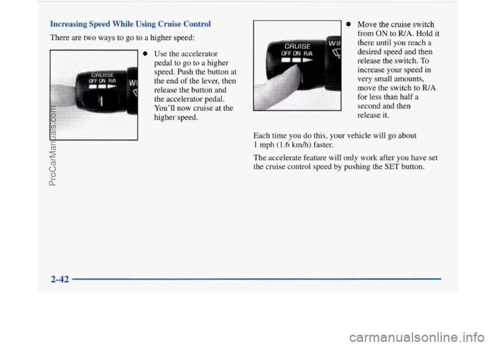 BUICK PARK AVENUE 1997 Owners Manual Increasing Speed While Using Cruise Control
There are two ways to go to a higher speed:
Use the accelerator
pedal to
go to a higher
speed. Push the button at
the end of the lever, then
re BUICK PARK AVENUE 1997 Owners Manual Increasing Speed While Using Cruise Control
There are two ways to go to a higher speed:
Use the accelerator
pedal to
go to a higher
speed. Push the button at
the end of the lever, then
re