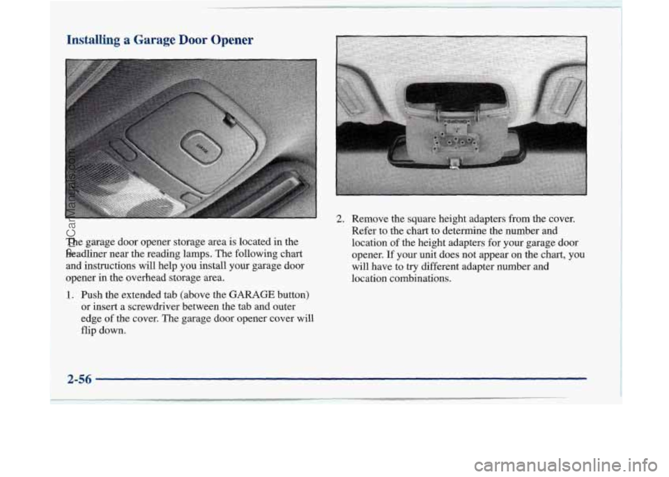 BUICK PARK AVENUE 1997 Owners Manual Installing a Garage Door Opener
The garage door opener storage area is located in the
headliner near the reading lamps. The following chart
and instructions will help you install your ga BUICK PARK AVENUE 1997 Owners Manual Installing a Garage Door Opener
The garage door opener storage area is located in the
headliner near the reading lamps. The following chart
and instructions will help you install your ga