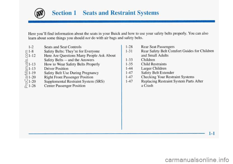 BUICK PARK AVENUE 1997 User Guide Section 1 Seats and Restraint Systems
Here you’ll find information about the seats in your Buick and how to use your safety belts properly. You can also
learn about some things you BUICK PARK AVENUE 1997 User Guide Section 1 Seats and Restraint Systems
Here you’ll find information about the seats in your Buick and how to use your safety belts properly. You can also
learn about some things you