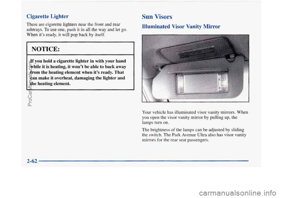 BUICK PARK AVENUE 1997  Owners Manual Cigarette Lighter 
There are cigarette  lighters near the front and rear 
ashtrays. To use one, push it  in all the way and let go. 
When  it’s  ready,  it will pop back  by  itself. 
NOTICE: 
If  y