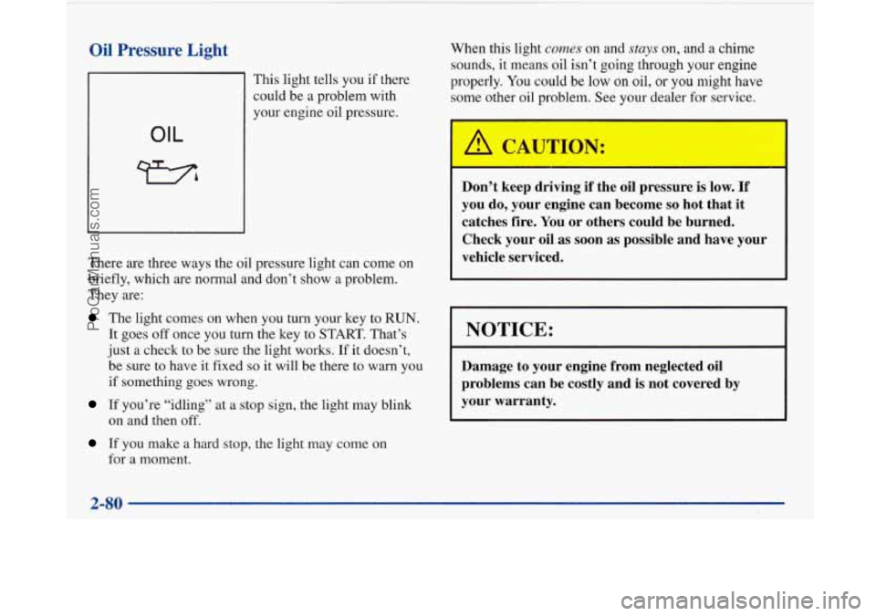 BUICK PARK AVENUE 1997  Owners Manual Oil Pressure Light 
OIL 
This light tells  you  if  there 
could  be a  problem  with 
your  engine  oil  pressure. 
There  are three  ways  the  oil  pressure light can come  on 
briefly,  which  are