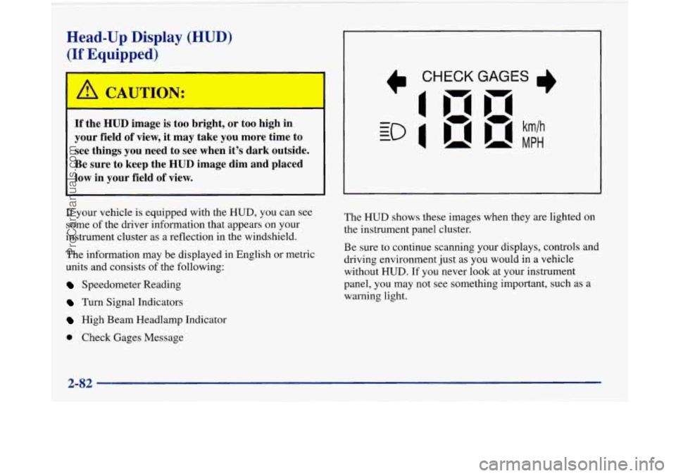 BUICK PARK AVENUE 1997  Owners Manual Head-Up  Display  (HUD) 
(If Equipped) 
If the HUD image is  too  bright, or too  high  in 
your  field 
of view,  it  may  take you more  time  to 
see  things  you  need  to  see  when  its  dark  