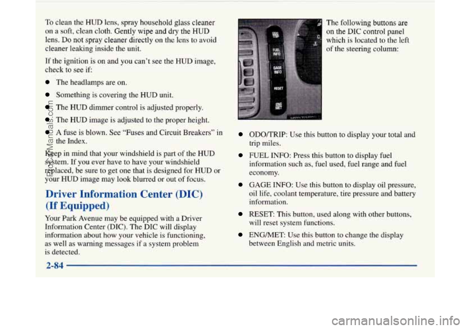 BUICK PARK AVENUE 1997  Owners Manual To clean  the HUD lens, spray  household  glass  cleaner 
on  a soft,  clean  cloth.  Gently  wipe 
and dry the HUD 
lens. Do not  spray  cleaner directly  on the lens  to  avoid 
cleaner  leaking  in