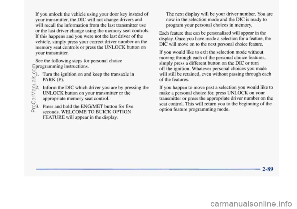 BUICK PARK AVENUE 1997  Owners Manual If  you unlock the vehicle using your  door key instead  of 
your transmitter, the  DIC  will not change drivers and 
will recall the information  from the last  transmitter use 
or  the  last  driver