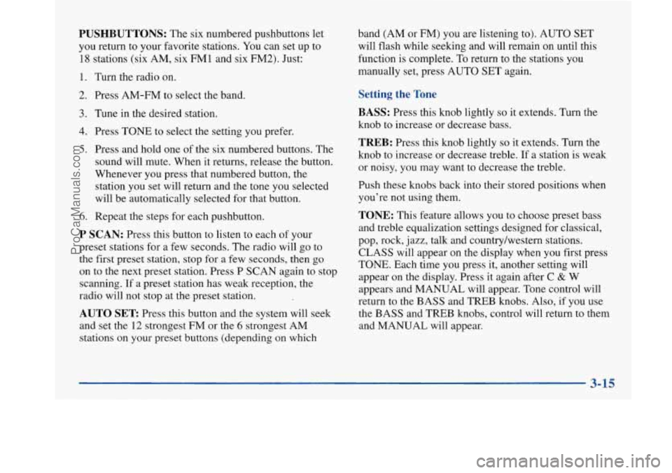 BUICK PARK AVENUE 1997 Owners Manual PUSHBUTTONS: The six numbered pushbuttons let
you return to your favorite stations. You can set up to
18 stations (six AM, six FM1 and six FM2). Just:
1. Turn the radio on.
2. Press AM-FM BUICK PARK AVENUE 1997 Owners Manual PUSHBUTTONS: The six numbered pushbuttons let
you return to your favorite stations. You can set up to
18 stations (six AM, six FM1 and six FM2). Just:
1. Turn the radio on.
2. Press AM-FM