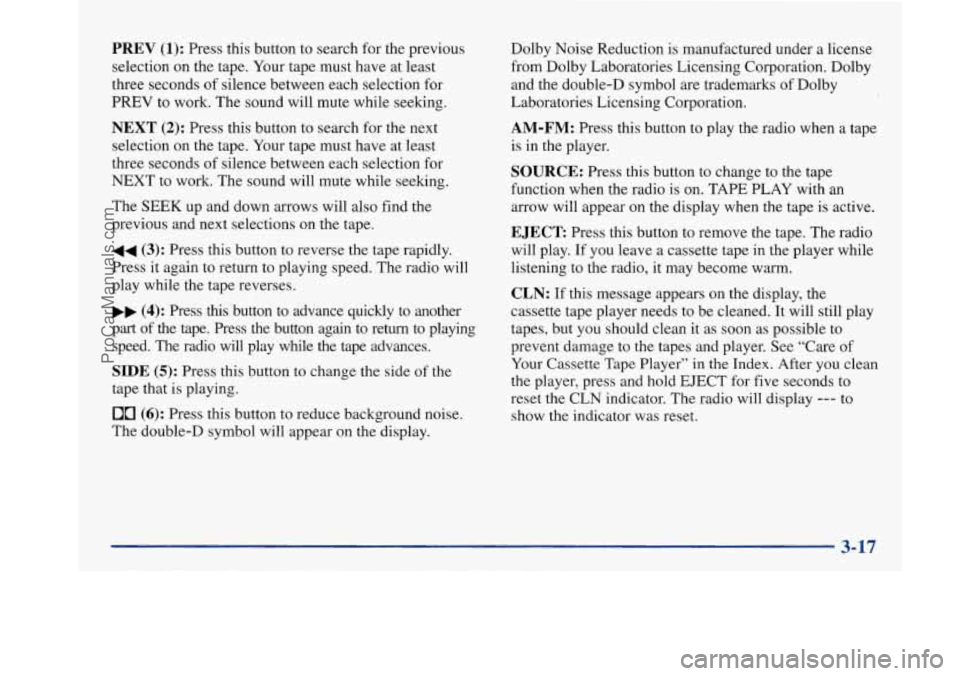 BUICK PARK AVENUE 1997 Owners Manual PREV (1): Press this button to search for the previous
selection on the tape. Your tape must have at least
three seconds of silence between each selection for
PREV to work. The sound will mut BUICK PARK AVENUE 1997 Owners Manual PREV (1): Press this button to search for the previous
selection on the tape. Your tape must have at least
three seconds of silence between each selection for
PREV to work. The sound will mut