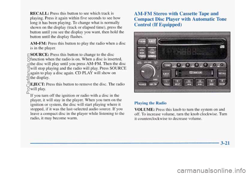 BUICK PARK AVENUE 1997 Owners Manual RECALL: Press this button to see which track is
playing. Press it again within five seconds to see how
long it has been playing.
To change what is normally
shown on the display (track or BUICK PARK AVENUE 1997 Owners Manual RECALL: Press this button to see which track is
playing. Press it again within five seconds to see how
long it has been playing.
To change what is normally
shown on the display (track or
