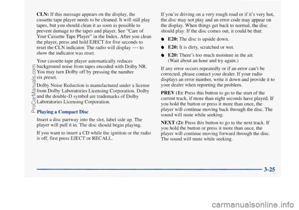 BUICK PARK AVENUE 1997 Owners Manual CLN: If this message appears on the display, the
cassette tape player needs to be cleaned. It will still play
tapes, but you should clean it as soon as possible to
prevent damage to the tapes BUICK PARK AVENUE 1997 Owners Manual CLN: If this message appears on the display, the
cassette tape player needs to be cleaned. It will still play
tapes, but you should clean it as soon as possible to
prevent damage to the tapes