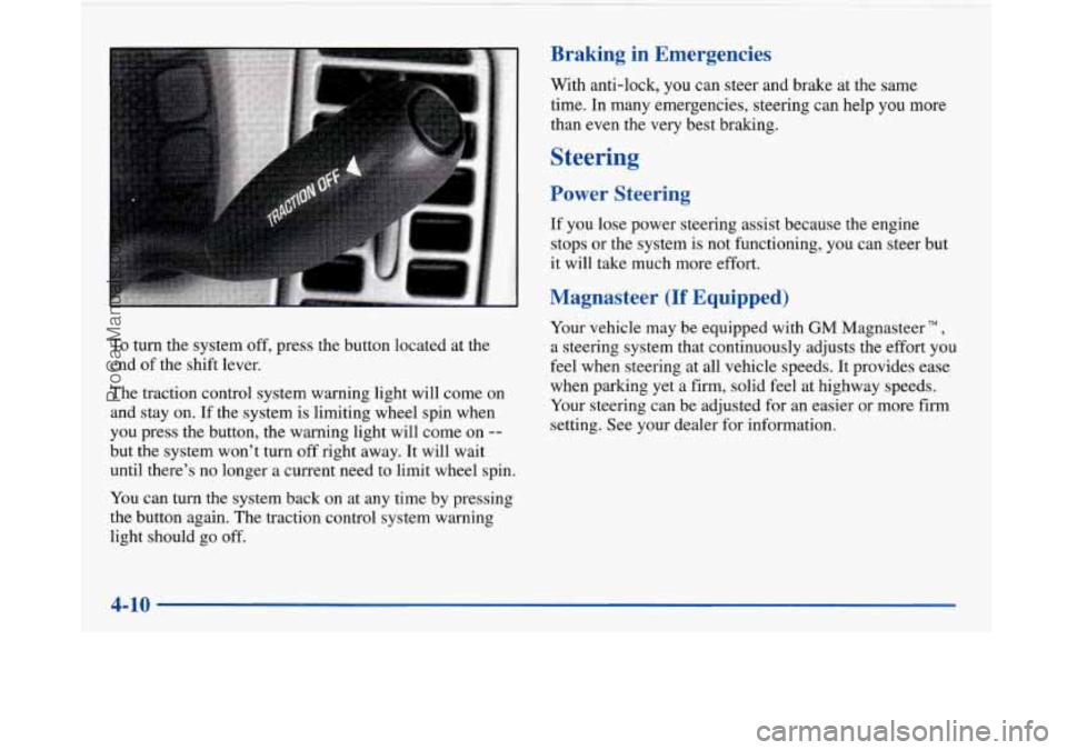 BUICK PARK AVENUE 1997  Owners Manual To turn the system  off,  press  the  button  located  at  the 
end  of  the shift  lever. 
The  traction  control  system warning  light will come  on 
and  stay  on. If  the  system  is limiting  wh