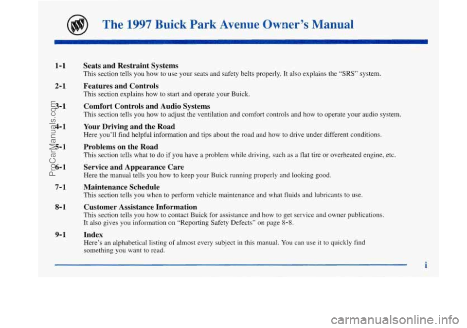 BUICK PARK AVENUE 1997 Owners Manual The 1997 Buick Park Avenue Owner’s Manual
1-1
2-1
3-1
4-1
5-1
6-1
7-1
8- 1
9- 1
Seats and Restraint Systems
This section tells you how to use your seats and safety belts properl BUICK PARK AVENUE 1997 Owners Manual The 1997 Buick Park Avenue Owner’s Manual
1-1
2-1
3-1
4-1
5-1
6-1
7-1
8- 1
9- 1
Seats and Restraint Systems
This section tells you how to use your seats and safety belts properl