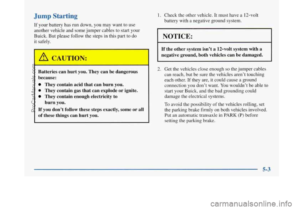 BUICK PARK AVENUE 1997  Owners Manual Jump Starting 
If your  battery  has  run down, you  may  want  to use 
another vehicle  and some  jumper  cables to start  your 
Buick.  But please follow  the steps  in this part to  do 
it  safely.
