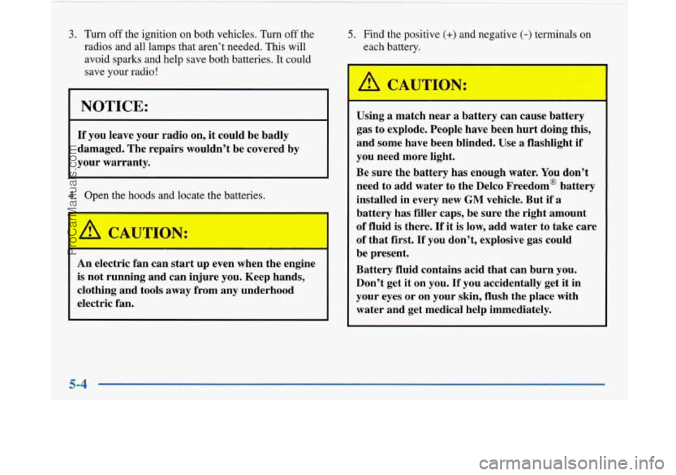 BUICK PARK AVENUE 1997  Owners Manual 3. Turn off the ignition on both vehicles. Turn off the 
radios and all lamps that aren’t needed. This  will 
avoid 
sparks and help save both batteries.  It could 
save your radio 
! 
NOTICE: 
If y