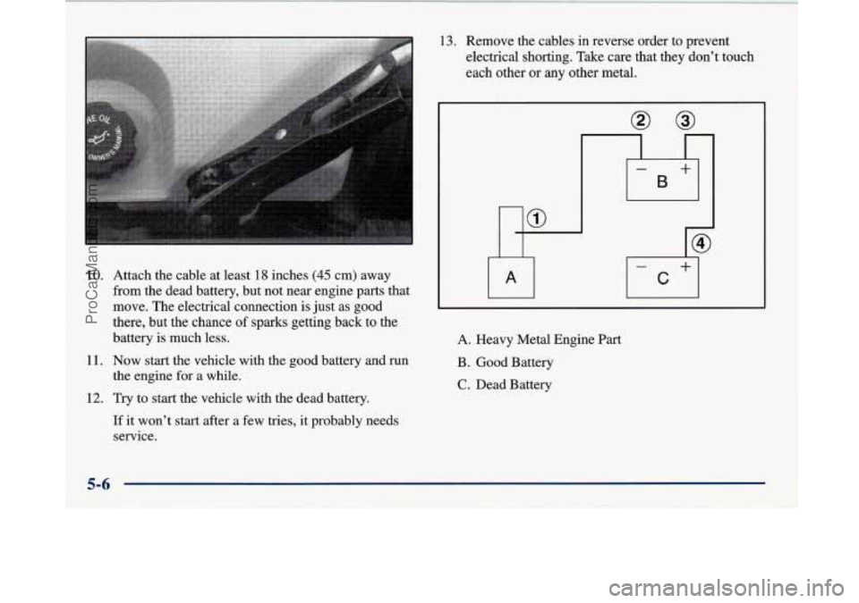 BUICK PARK AVENUE 1997 Owners Manual 10. Attach the cable at least 18 inches (45 cm) away
from the dead battery, but not near engine parts that
move. The electrical connection is just as good
there, but the chance
of sparks get BUICK PARK AVENUE 1997 Owners Manual 10. Attach the cable at least 18 inches (45 cm) away
from the dead battery, but not near engine parts that
move. The electrical connection is just as good
there, but the chance
of sparks get