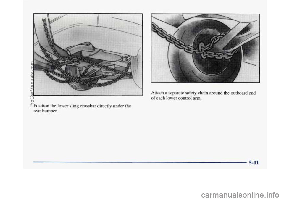 BUICK PARK AVENUE 1997  Owners Manual Attach a  separate  safety chain around  the outboard  end 
of each  lower  control arm. 
Position  the  lower  sling crossbar  directly under  the 
rear  bumper. 
5-11 
ProCarManuals.com 