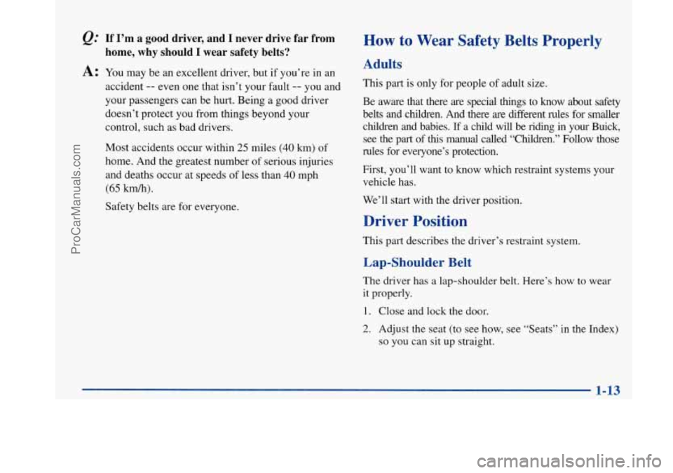 BUICK PARK AVENUE 1997 Owners Manual &.’ If I’m a good driver, and I never drive far from
home, why should I wear safety belts?
A: You may be an excellent driver, but if you’re in an
accident
-- even one that BUICK PARK AVENUE 1997 Owners Manual &.’ If I’m a good driver, and I never drive far from
home, why should I wear safety belts?
A: You may be an excellent driver, but if you’re in an
accident
-- even one that