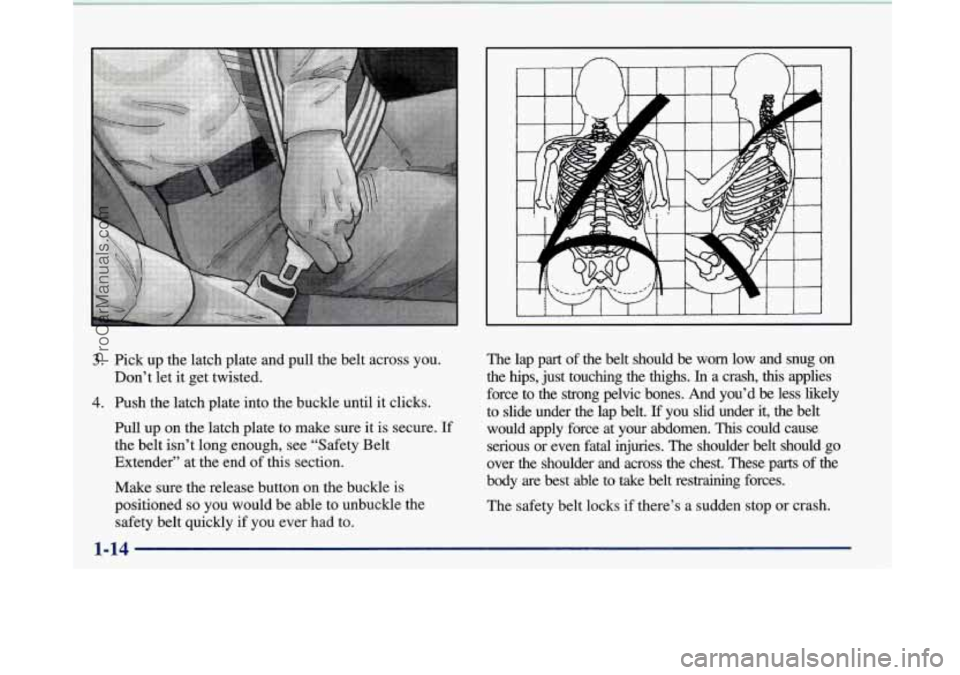 BUICK PARK AVENUE 1997 Owners Manual 3. Pick up the latch plate and pull the belt across  you. 
Don’t  let  it  get  twisted. 
4. Push the latch plate into  the buckle until  it clicks. 
Pull  up on the latch plate to make sure  it  is