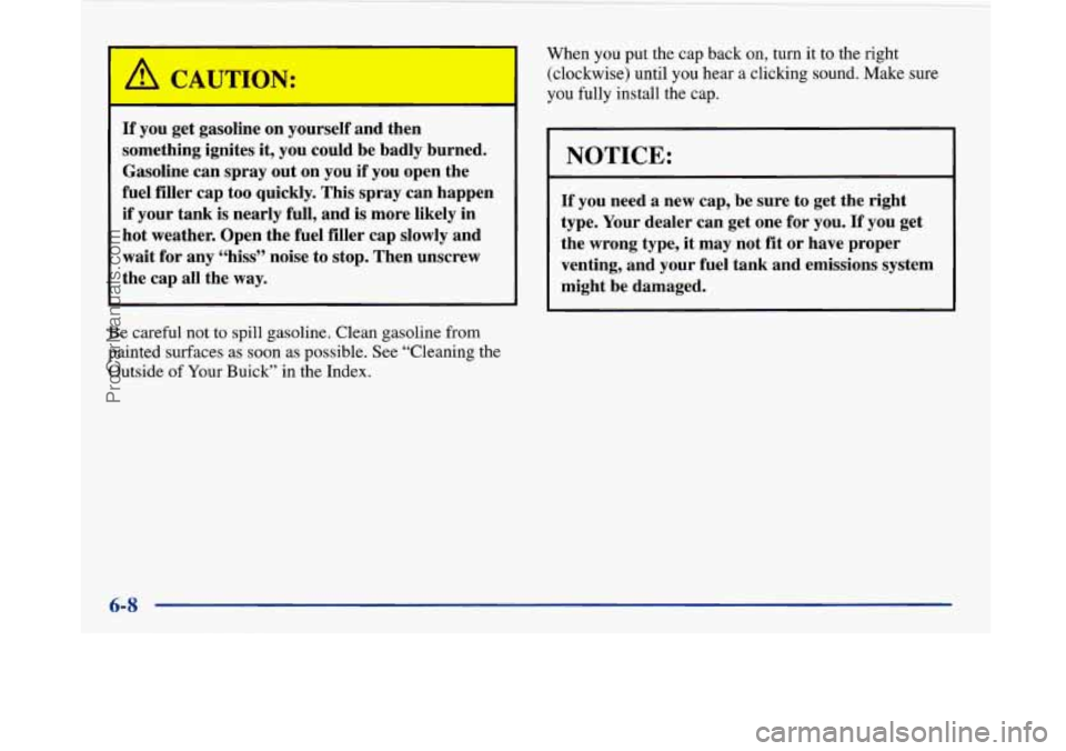 BUICK PARK AVENUE 1997 Owners Manual If you get gasoline on yourself and then
something ignites it, you could be badly burned.
Gasoline can spray out on you
if you open the
fuel filler cap too quickly. This spray ca BUICK PARK AVENUE 1997 Owners Manual If you get gasoline on yourself and then
something ignites it, you could be badly burned.
Gasoline can spray out on you
if you open the
fuel filler cap too quickly. This spray ca